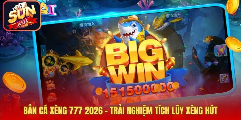 Bắn Cá Xèng 777 2026 – Trải Nghiệm Tích Lũy Xèng Hút