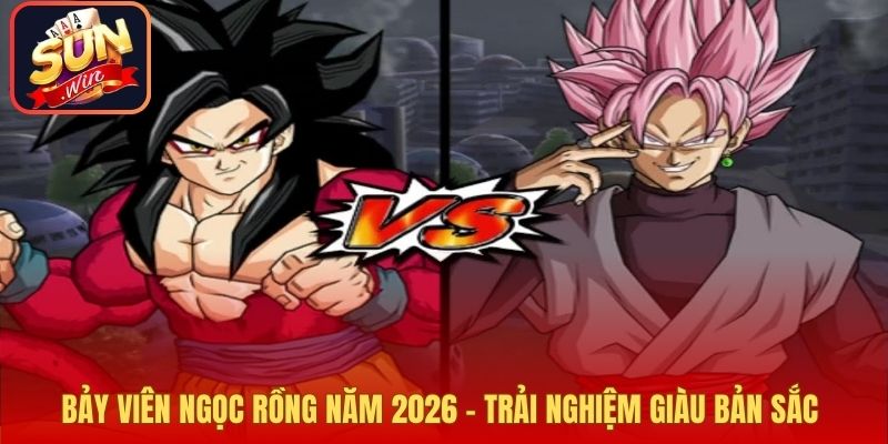 Bảy Viên Ngọc Rồng Năm 2026 – Trải Nghiệm Giàu Bản Sắc