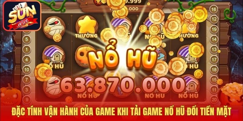 Đặc tính vận hành của game khi tải game nổ hũ đổi tiền mặt