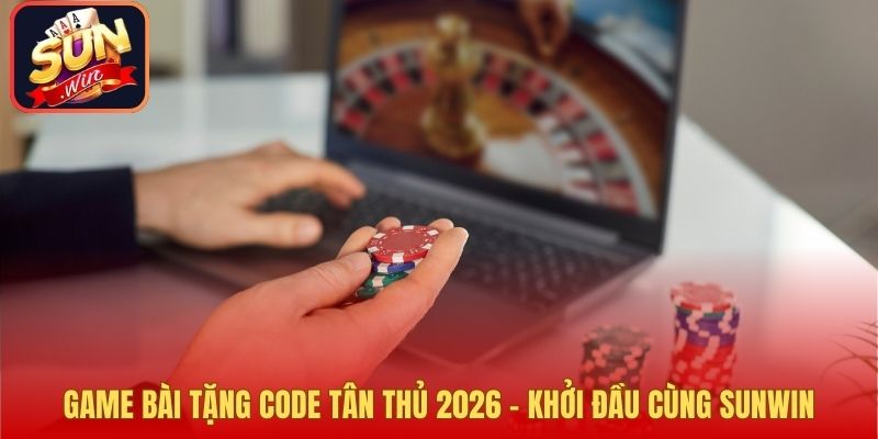 Game Bài Tặng Code Tân Thủ 2026 – Khởi Đầu Cùng Sunwin