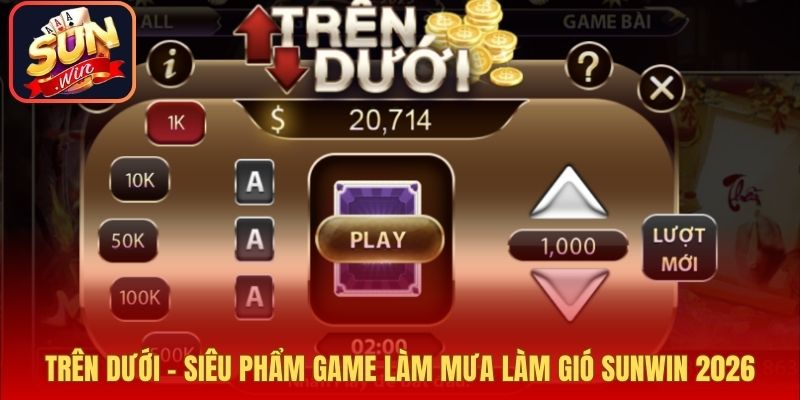 Trên Dưới - Siêu Phẩm Game Làm Mưa Làm Gió Sunwin 2026